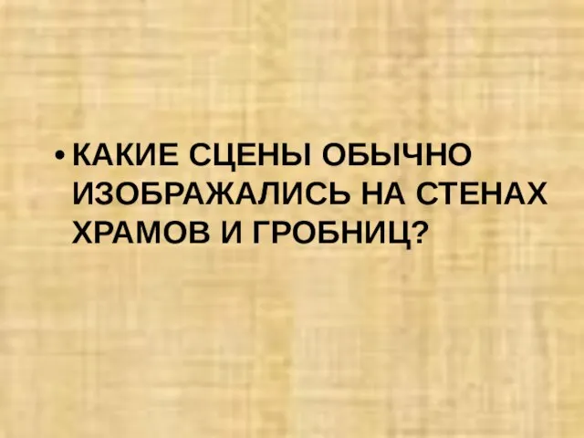 КАКИЕ СЦЕНЫ ОБЫЧНО ИЗОБРАЖАЛИСЬ НА СТЕНАХ ХРАМОВ И ГРОБНИЦ?