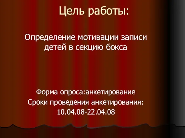 Цель работы: Определение мотивации записи детей в секцию бокса Форма опроса:анкетирование Сроки проведения анкетирования: 10.04.08-22.04.08