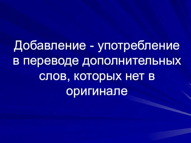 Добавление - употребление в переводе дополнительных слов, которых нет в оригинале