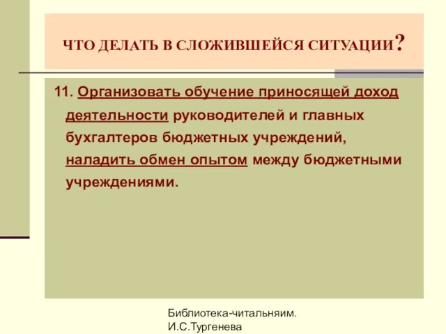 Библиотека-читальняим. И.С.Тургенева ЧТО ДЕЛАТЬ В СЛОЖИВШЕЙСЯ СИТУАЦИИ? 11. Организовать обучение приносящей доход