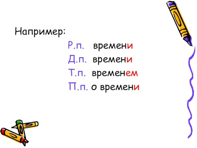 Например: Р.п. времени Д.п. времени Т.п. временем П.п. о времени