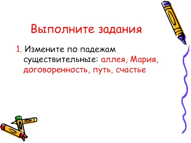 Выполните задания 1. Измените по падежам существительные: аллея, Мария, договоренность, путь, счастье