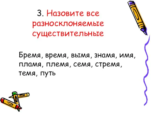 3. Назовите все разносклоняемые существительные Бремя, время, вымя, знамя, имя, пламя, племя, семя, стремя, темя, путь