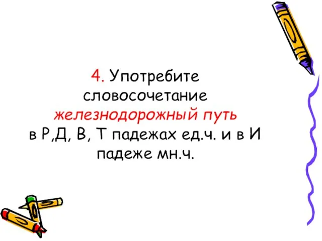 4. Употребите словосочетание железнодорожный путь в Р,Д, В, Т падежах ед.ч. и в И падеже мн.ч.