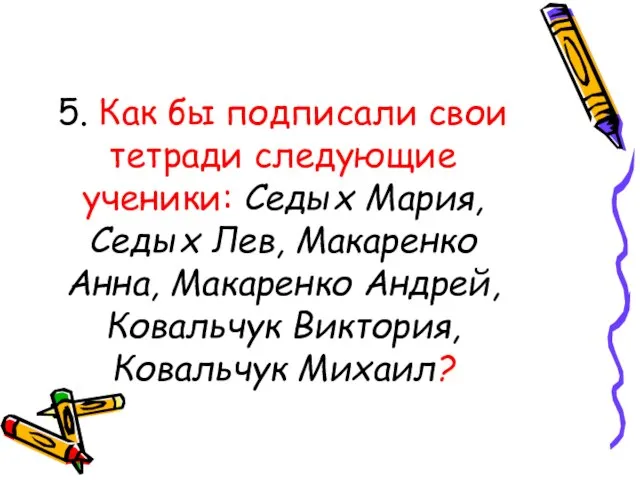 5. Как бы подписали свои тетради следующие ученики: Седых Мария, Седых Лев,