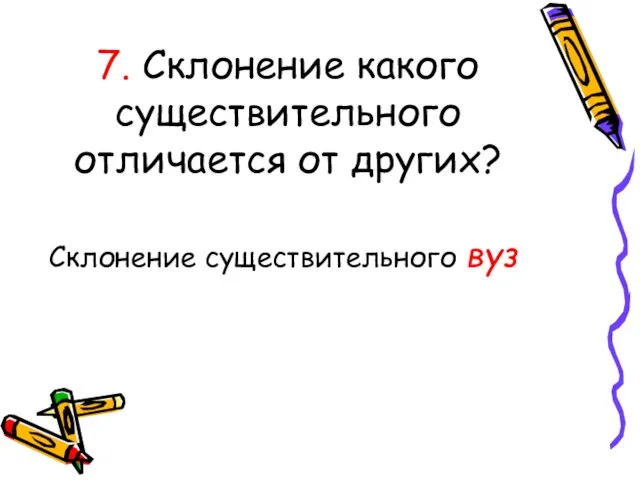 7. Склонение какого существительного отличается от других? Склонение существительного вуз