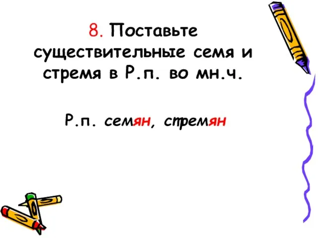 8. Поставьте существительные семя и стремя в Р.п. во мн.ч. Р.п. семян, стремян