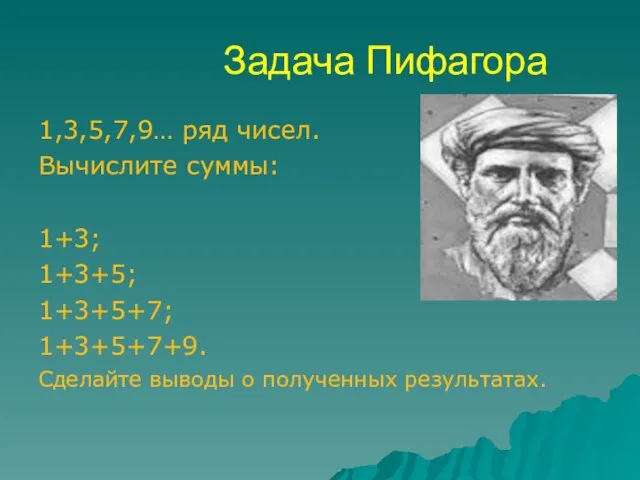Задача Пифагора 1,3,5,7,9… ряд чисел. Вычислите суммы: 1+3; 1+3+5; 1+3+5+7; 1+3+5+7+9. Сделайте выводы о полученных результатах.
