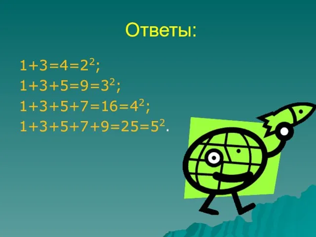 Ответы: 1+3=4=22; 1+3+5=9=32; 1+3+5+7=16=42; 1+3+5+7+9=25=52.