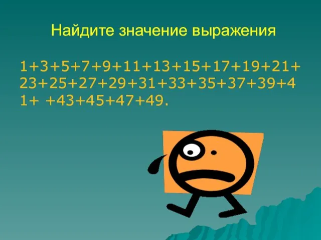 Найдите значение выражения 1+3+5+7+9+11+13+15+17+19+21+23+25+27+29+31+33+35+37+39+41+ +43+45+47+49.