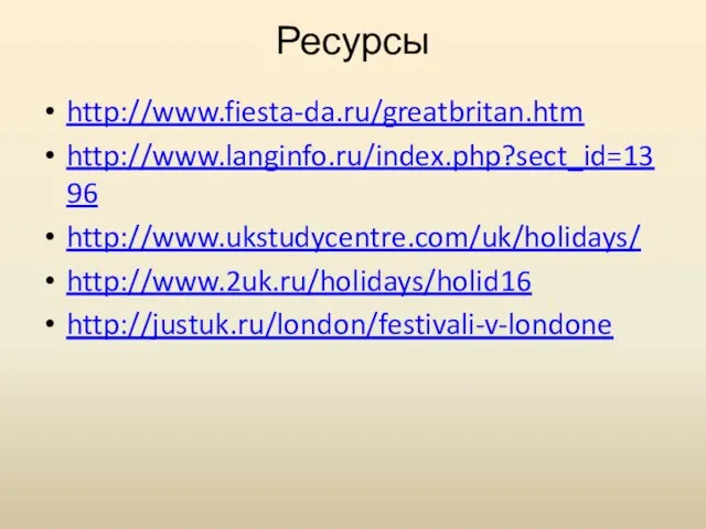 Ресурсы http://www.fiesta-da.ru/greatbritan.htm http://www.langinfo.ru/index.php?sect_id=1396 http://www.ukstudycentre.com/uk/holidays/ http://www.2uk.ru/holidays/holid16 http://justuk.ru/london/festivali-v-londone