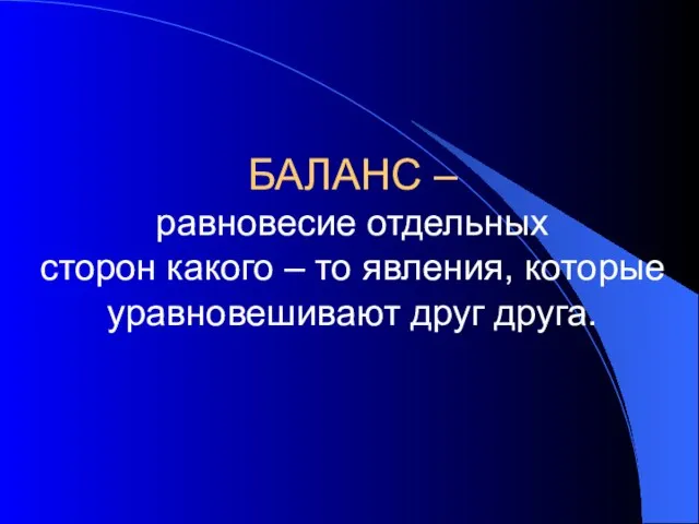 БАЛАНС – равновесие отдельных сторон какого – то явления, которые уравновешивают друг друга.