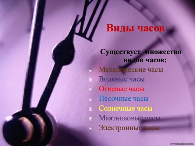 Виды часов Существует множество видов часов: Механические часы Водяные часы Огневые часы