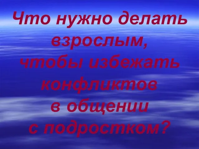 Что нужно делать взрослым, чтобы избежать конфликтов в общении с подростком?