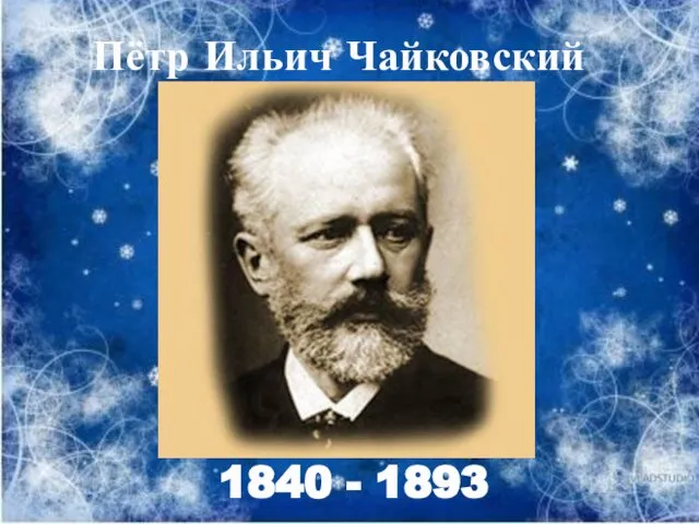 Пётр Ильич Чайковский 1840 - 1893