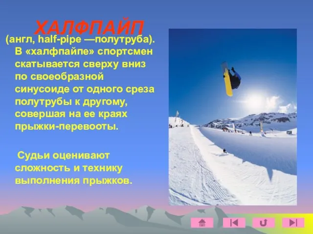 ХАЛФПАЙП (англ, half-pipe —полутруба). В «халфпайпе» спортсмен скатывается сверху вниз по своеобразной