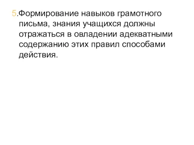 5.Формирование навыков грамотного письма, знания учащихся должны отражаться в овладении адекватными содержанию этих правил способами действия.