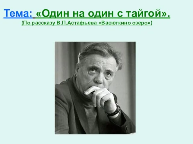 Тема: «Один на один с тайгой». (По рассказу В.П.Астафьева «Васюткино озеро»)