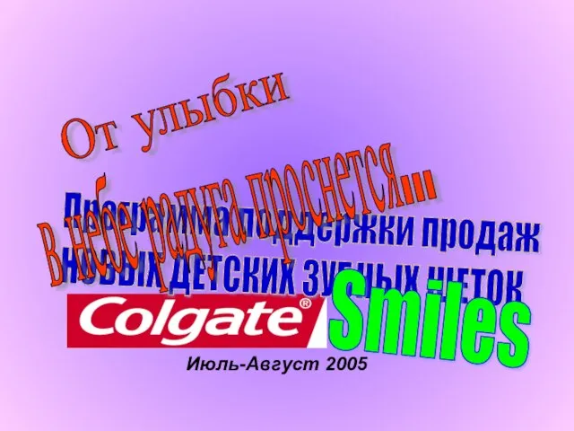 Июль-Август 2005 Программа поддержки продаж НОВЫХ ДЕТСКИХ ЗУБНЫХ ЩЕТОК От улыбки Smiles в небе радуга проснется...