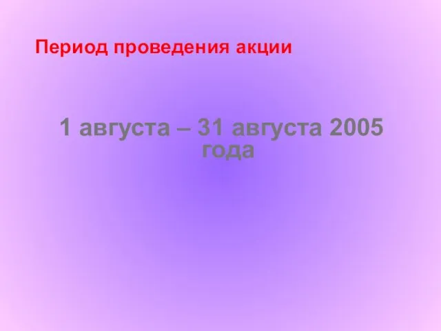 Период проведения акции 1 августа – 31 августа 2005 года