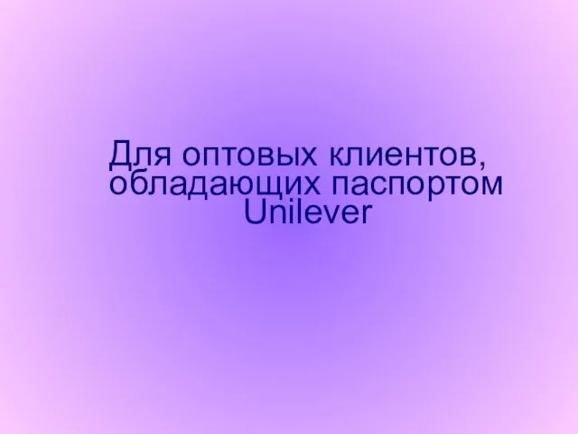 Для оптовых клиентов, обладающих паспортом Unilever