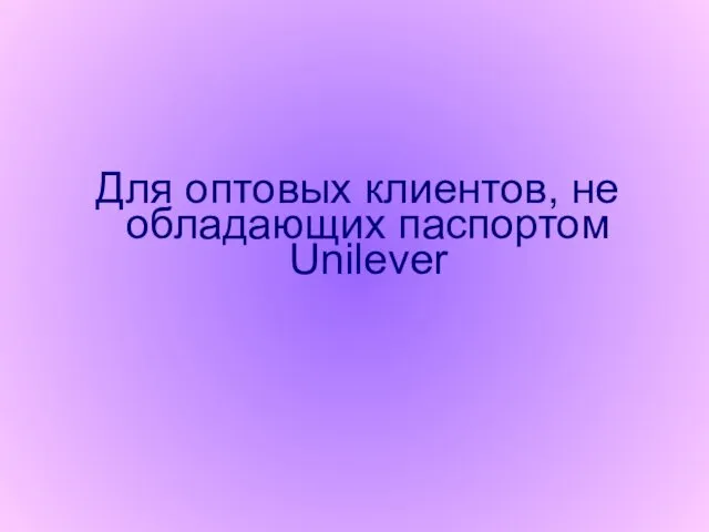 Для оптовых клиентов, не обладающих паспортом Unilever