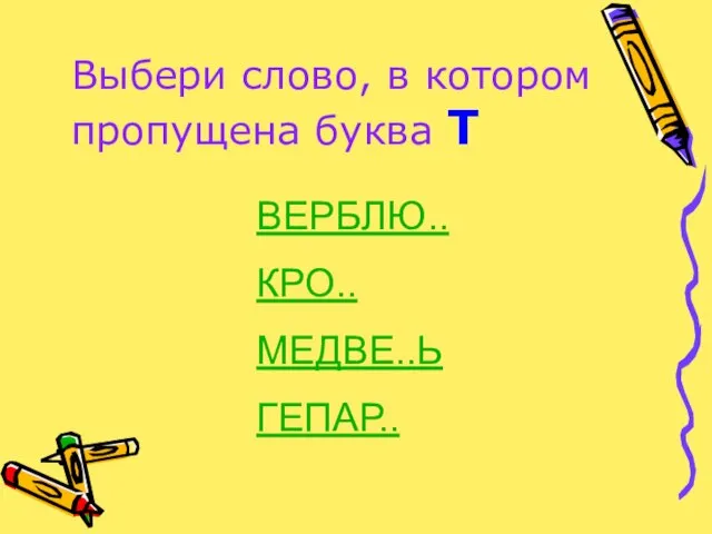 Выбери слово, в котором пропущена буква Т ВЕРБЛЮ.. КРО.. МЕДВЕ..Ь ГЕПАР..