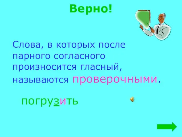 Верно! Слова, в которых после парного согласного произносится гласный, называются проверочными. погрузить