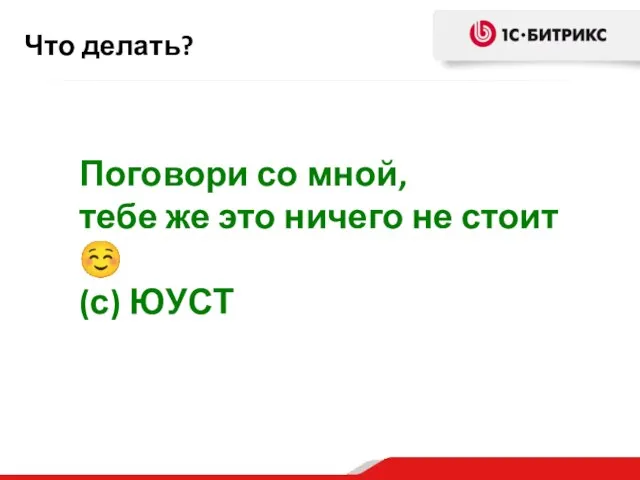 Что делать? Поговори со мной, тебе же это ничего не стоит ☺ (с) ЮУСТ