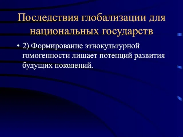 Последствия глобализации для национальных государств 2) Формирование этнокультурной гомогенности лишает потенций развития будущих поколений.