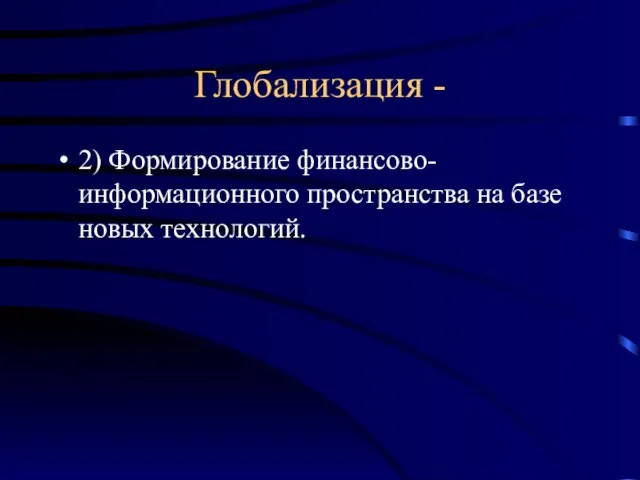 Глобализация - 2) Формирование финансово-информационного пространства на базе новых технологий.