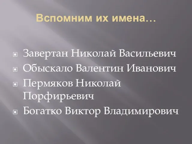 Вспомним их имена… Завертан Николай Васильевич Обыскало Валентин Иванович Пермяков Николай Порфирьевич Богатко Виктор Владимирович