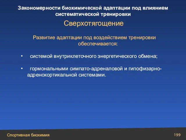 Развитие адаптации под воздействием тренировки обеспечивается: системой внутриклеточного энергетического обмена; гормональными симпато-адреналовой и гипофизарно-адренокортикальной системами. Сверхотягощение