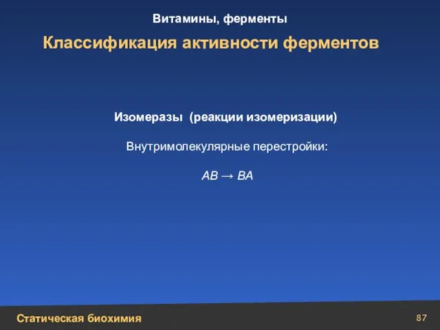 Классификация активности ферментов Изомеразы (реакции изомеризации) Внутримолекулярные перестройки: АВ → ВА