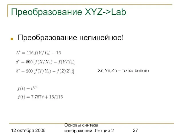 12 октября 2006 Основы синтеза изображений. Лекция 2 Преобразование XYZ->Lab Преобразование нелинейное! Xn,Yn,Zn – точка белого