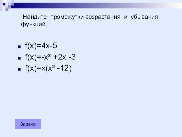 Задача Найдите промежутки возрастания и убывания функций. f(x)=4x-5 f(x)=-x² +2x -3 f(x)=x(x² -12)
