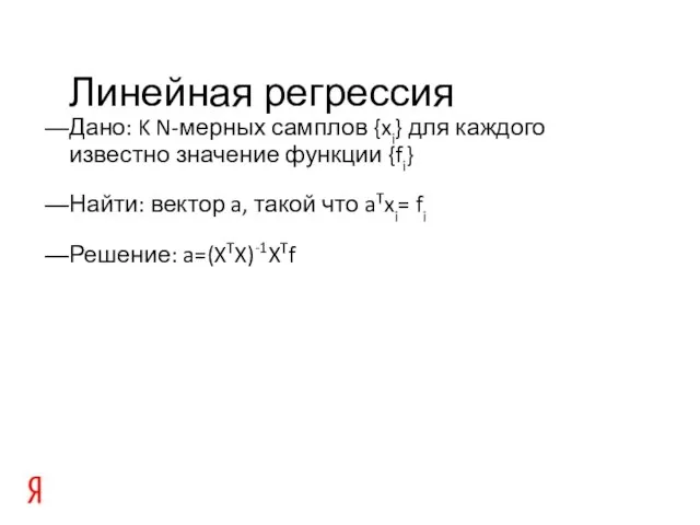 Линейная регрессия Дано: K N-мерных самплов {xi} для каждого известно значение функции