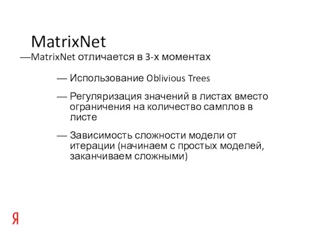 MatrixNet MatrixNet отличается в 3-х моментах Использование Oblivious Trees Регуляризация значений в