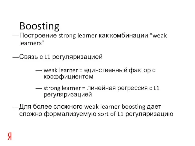 Boosting Построение strong learner как комбинации “weak learners” Связь с L1 регуляризацией
