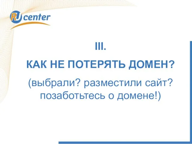 III. КАК НЕ ПОТЕРЯТЬ ДОМЕН? (выбрали? разместили сайт? позаботьтесь о домене!)