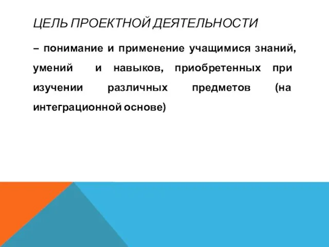 ЦЕЛЬ ПРОЕКТНОЙ ДЕЯТЕЛЬНОСТИ – понимание и применение учащимися знаний, умений и навыков,