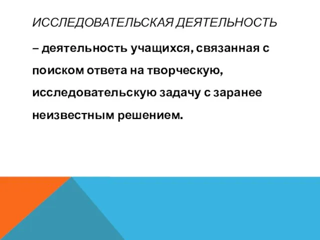 ИССЛЕДОВАТЕЛЬСКАЯ ДЕЯТЕЛЬНОСТЬ – деятельность учащихся, связанная с поиском ответа на творческую, исследовательскую