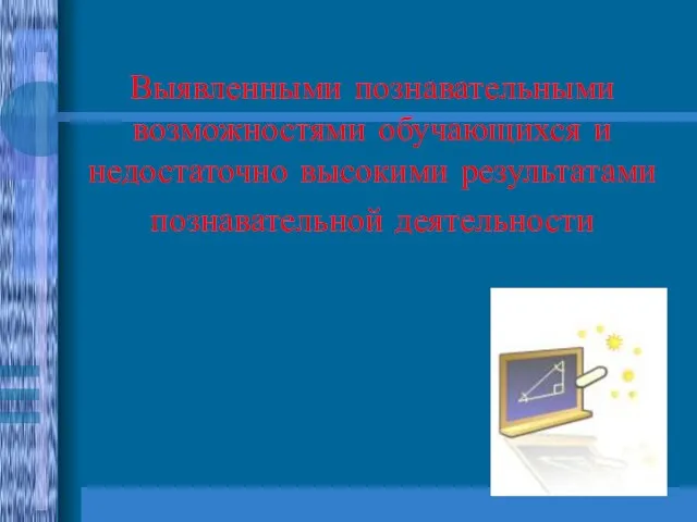 Выявленными познавательными возможностями обучающихся и недостаточно высокими результатами познавательной деятельности