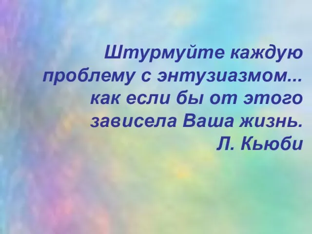 Штурмуйте каждую проблему с энтузиазмом... как если бы от этого зависела Ваша жизнь. Л. Кьюби