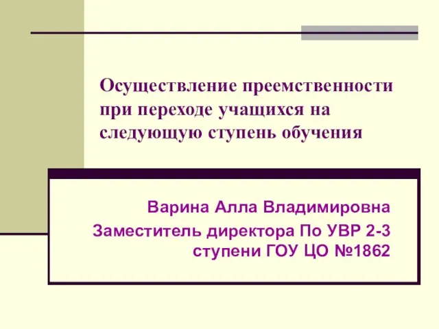 Осуществление преемственности при переходе учащихся на следующую ступень обучения Варина Алла Владимировна