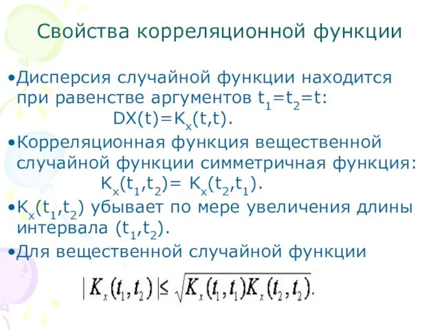 Свойства корреляционной функции Дисперсия случайной функции находится при равенстве аргументов t1=t2=t: DX(t)=Kx(t,t).