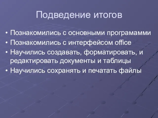 Подведение итогов Познакомились с основными програмамми Познакомились с интерфейсом office Научились создавать,