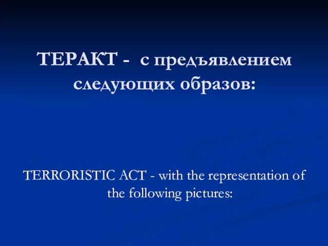 ТЕРАКТ - с предъявлением следующих образов: TERRORISTIC ACT - with the representation of the following pictures: