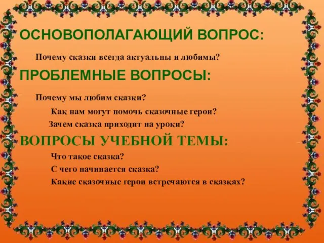 ОСНОВОПОЛАГАЮЩИЙ ВОПРОС: Почему сказки всегда актуальны и любимы? ПРОБЛЕМНЫЕ ВОПРОСЫ: Почему мы