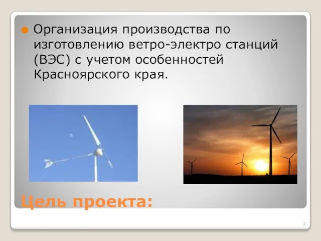 Цель проекта: Организация производства по изготовлению ветро-электро станций (ВЭС) с учетом особенностей Красноярского края.